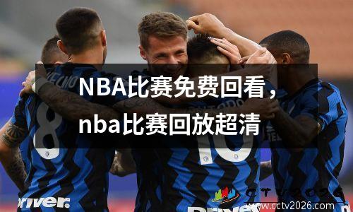 NBA比赛免费回看，nba比赛回放超清
