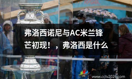 弗洛西诺尼与AC米兰锋芒初现！，弗洛西是什么