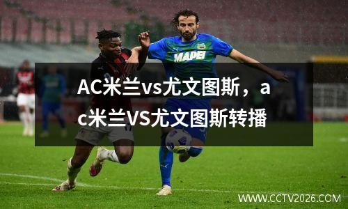 AC米兰vs尤文图斯，ac米兰VS尤文图斯转播