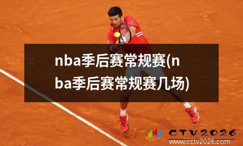 nba季后赛常规赛(nba季后赛常规赛几场)