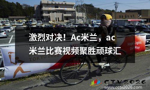 激烈对决！Ac米兰，ac米兰比赛视频聚胜顽球汇