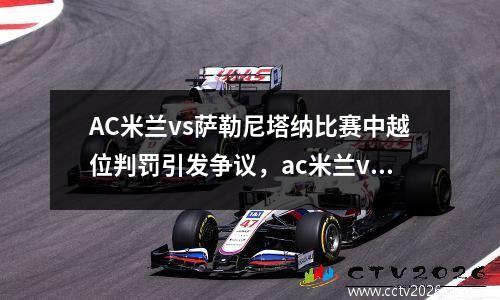 AC米兰vs萨勒尼塔纳比赛中越位判罚引发争议，ac米兰vs桑普比分预测
