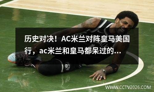 历史对决！AC米兰对阵皇马美国行，ac米兰和皇马都呆过的球员