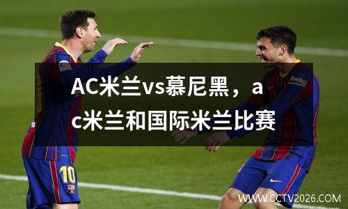 AC米兰vs慕尼黑，ac米兰和国际米兰比赛