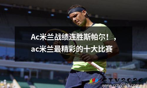 Ac米兰战绩连胜斯帕尔！，ac米兰最精彩的十大比赛