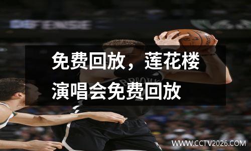 免费回放，莲花楼演唱会免费回放