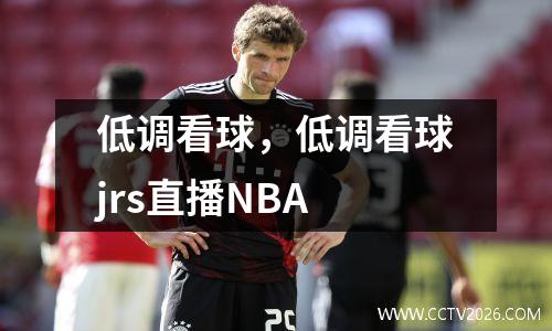 低调看球，低调看球jrs直播NBA
