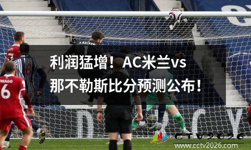 利润猛增！AC米兰vs那不勒斯比分预测公布！