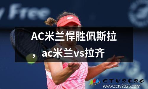 AC米兰悍胜佩斯拉，ac米兰vs拉齐