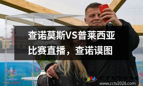 查诺莫斯VS普莱西亚比赛直播，查诺谟图