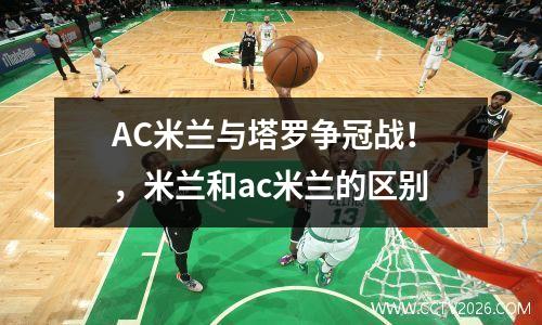 AC米兰与塔罗争冠战！，米兰和ac米兰的区别