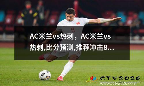 AC米兰vs热刺，AC米兰vs热刺,比分预测,推荐冲击8连红