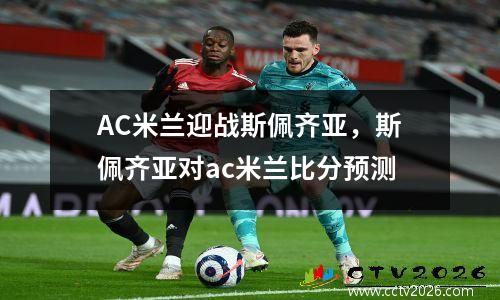 AC米兰迎战斯佩齐亚，斯佩齐亚对ac米兰比分预测
