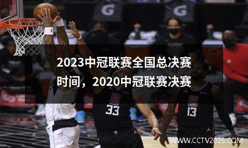 2023中冠联赛全国总决赛时间，2020中冠联赛决赛