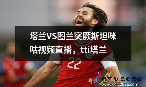 塔兰VS图兰突厥斯坦咪咕视频直播，tti塔兰