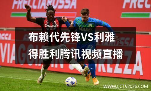 布赖代先锋VS利雅得胜利腾讯视频直播
