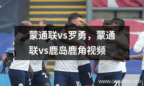 蒙通联vs罗勇，蒙通联vs鹿岛鹿角视频