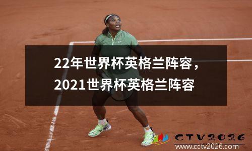 22年世界杯英格兰阵容，2021世界杯英格兰阵容
