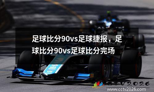 足球比分90vs足球捷报，足球比分90vs足球比分完场