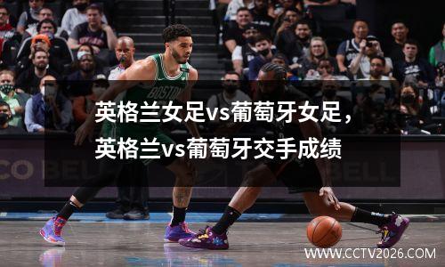 英格兰女足vs葡萄牙女足，英格兰vs葡萄牙交手成绩