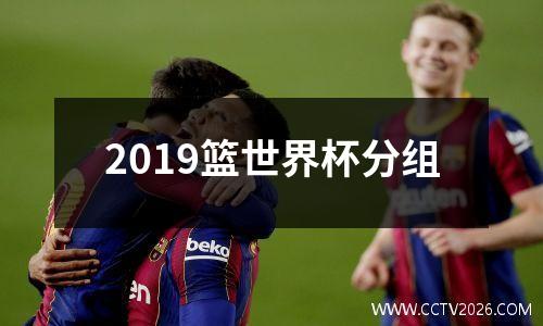 2019篮世界杯分组