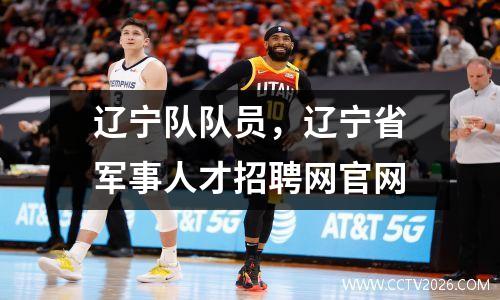 辽宁队队员，辽宁省军事人才招聘网官网