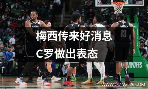 梅西传来好消息C罗做出表态