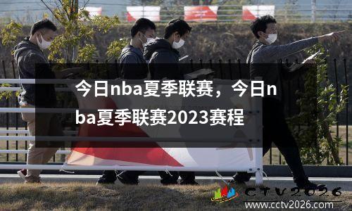 今日nba夏季联赛，今日nba夏季联赛2023赛程
