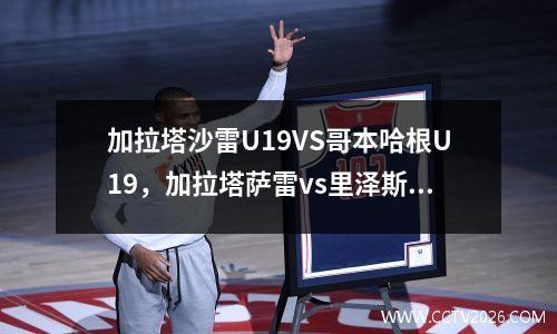 加拉塔沙雷U19VS哥本哈根U19，加拉塔萨雷vs里泽斯堡