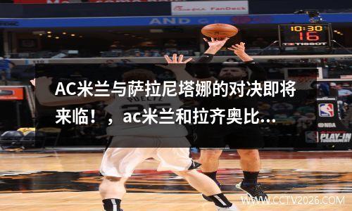 AC米兰与萨拉尼塔娜的对决即将来临！，ac米兰和拉齐奥比分预测