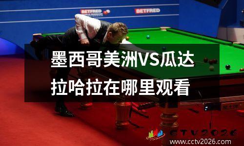墨西哥美洲VS瓜达拉哈拉在哪里观看