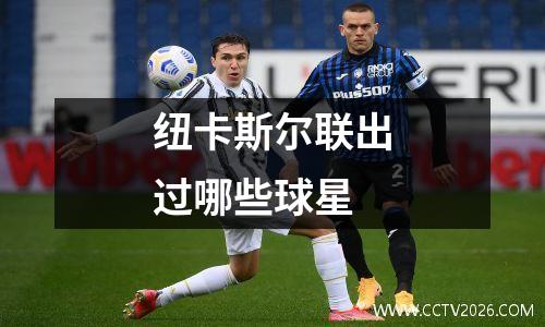 纽卡斯尔联出过哪些球星