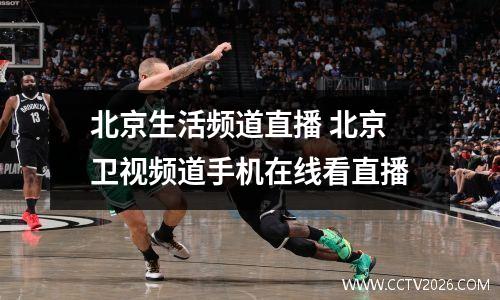 北京生活频道直播 北京卫视频道手机在线看直播