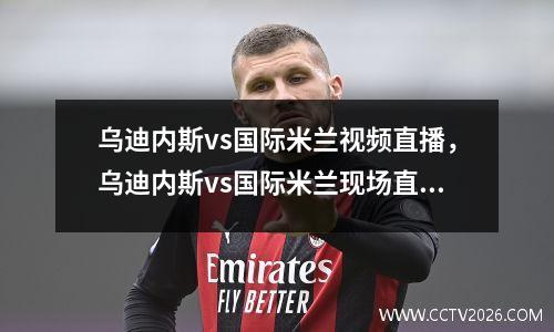 乌迪内斯vs国际米兰视频直播，乌迪内斯vs国际米兰现场直播