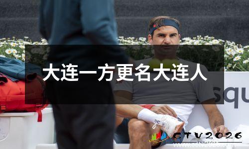 大连一方更名大连人