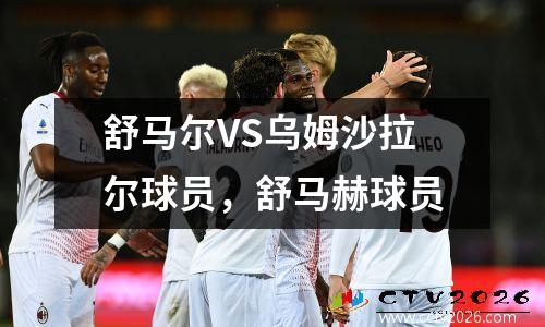 舒马尔VS乌姆沙拉尔球员，舒马赫球员