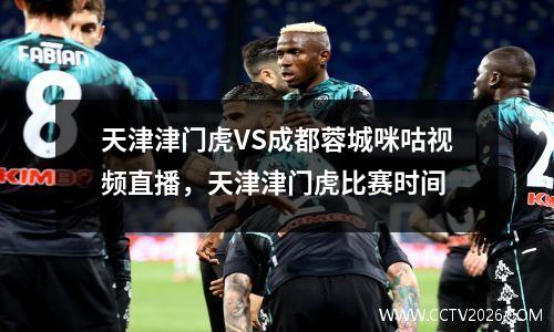 天津津门虎VS成都蓉城咪咕视频直播，天津津门虎比赛时间