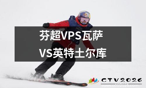 芬超VPS瓦萨VS英特土尔库