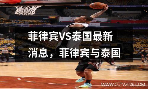 菲律宾VS泰国最新消息，菲律宾与泰国