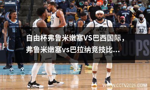 自由杯弗鲁米嫩塞VS巴西国际，弗鲁米嫩塞vs巴拉纳竞技比赛结果