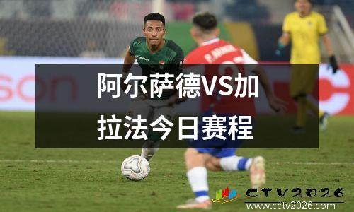 阿尔萨德VS加拉法今日赛程