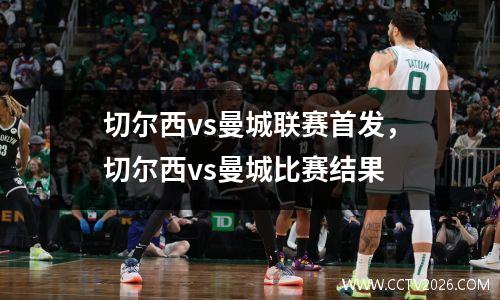 切尔西vs曼城联赛首发，切尔西vs曼城比赛结果
