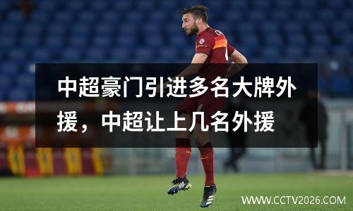 中超豪门引进多名大牌外援，中超让上几名外援