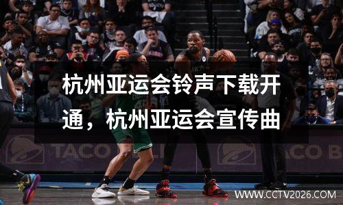 杭州亚运会铃声下载开通，杭州亚运会宣传曲