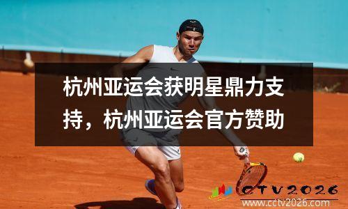 杭州亚运会获明星鼎力支持，杭州亚运会官方赞助