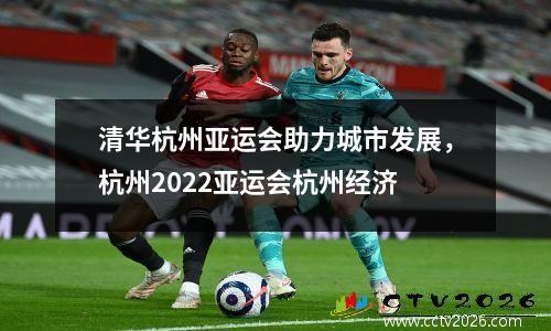 清华杭州亚运会助力城市发展，杭州2022亚运会杭州经济