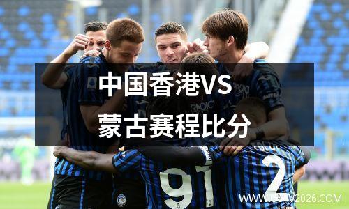 中国香港VS蒙古赛程比分
