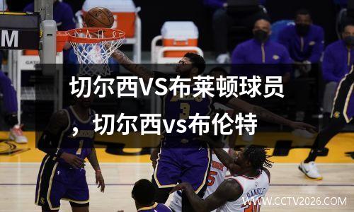 切尔西VS布莱顿球员，切尔西vs布伦特