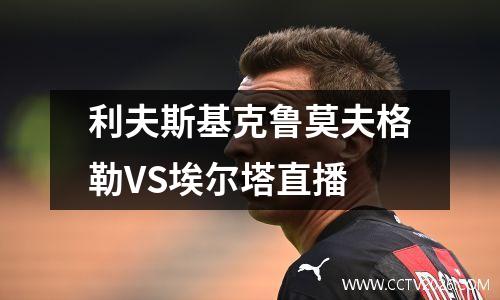 利夫斯基克鲁莫夫格勒VS埃尔塔直播