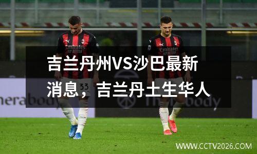 吉兰丹州VS沙巴最新消息，吉兰丹土生华人